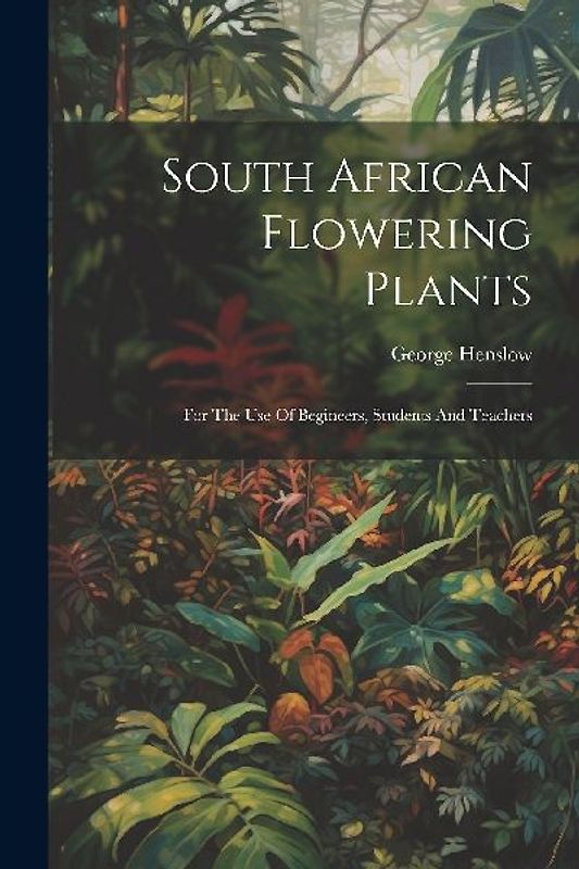 South African Flowering Plants: For The Use Of Begineers, Students And Teachers