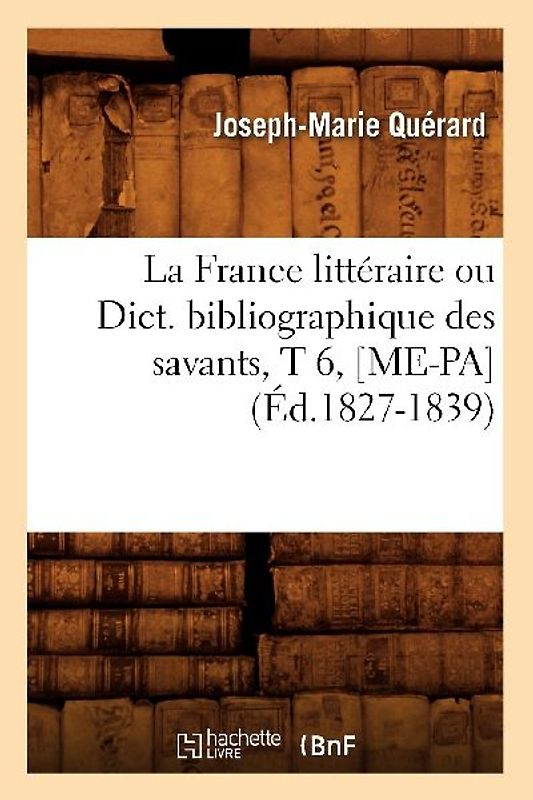 La France Littéraire Ou Dict. Bibliographique Des Savants, T 6, [Me-Pa] (Éd.1827-1839)