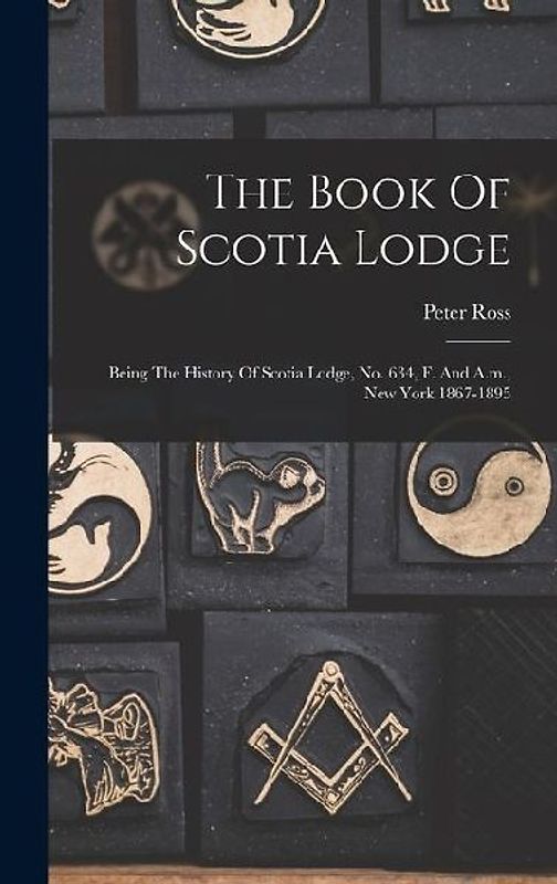 The Book Of Scotia Lodge: Being The History Of Scotia Lodge, No. 634, F. And A.m., New York 1867-1895
