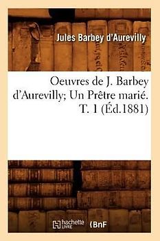 Oeuvres de J. Barbey d'Aurevilly Un Prêtre Marié. T. 1 (Éd.1881)
