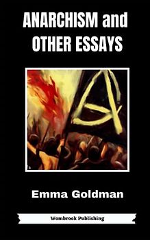 Anarchism and Other Essays: Reclaiming Freedom - Essays on Anarchism, Feminism, and Social Justice (Annotated)