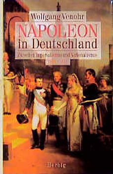 Napoleon in Deutschland. Zwischen Imperialismus und Nationalismus 1800-1813