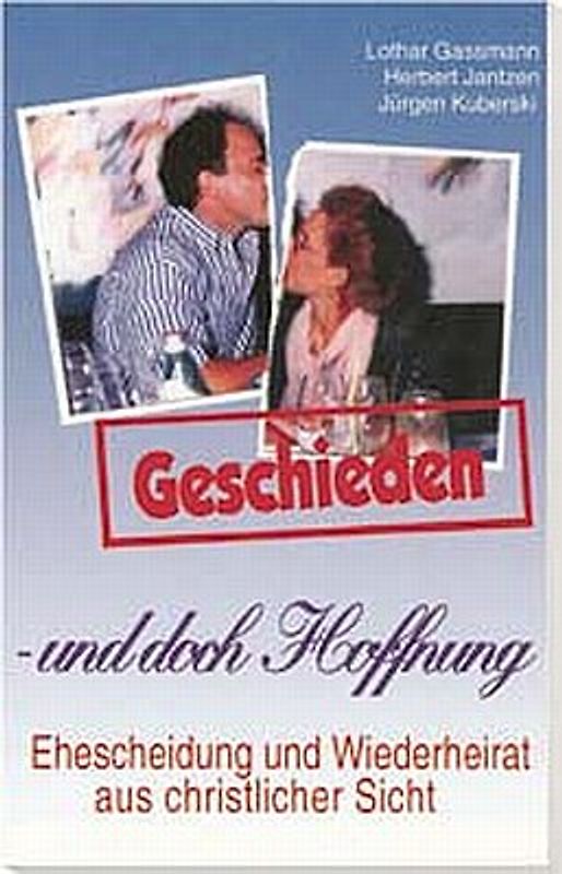 Geschieden - und doch Hoffnung. Scheidung und Wiederheirat aus christlicher Sicht