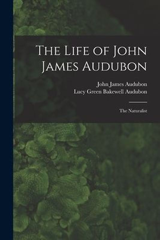 The Life of John James Audubon [microform]: the Naturalist