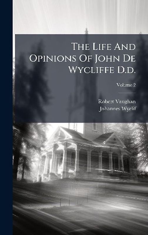 The Life And Opinions Of John De Wycliffe D.d.