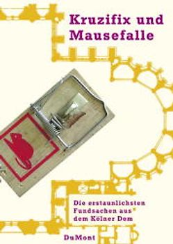 Kruzifix und Mausefalle. Weltliche Fundstücke aus dem Dom zu Köln
