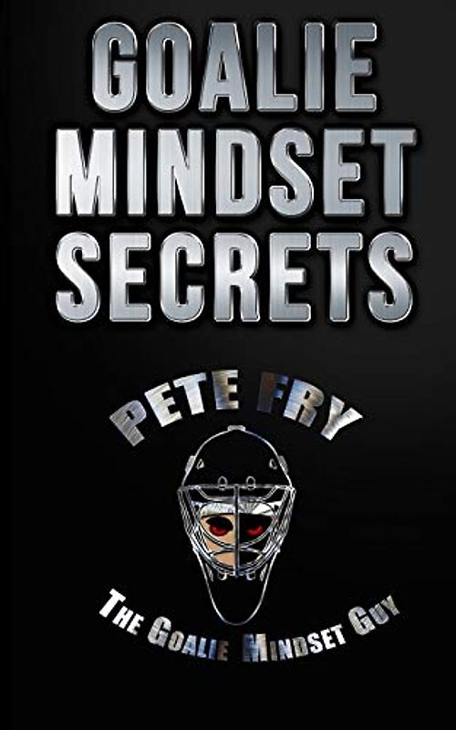 Goalie Mindset Secrets: 7 Must Have Goalie Mindset Secrets You Don't Learn in School!