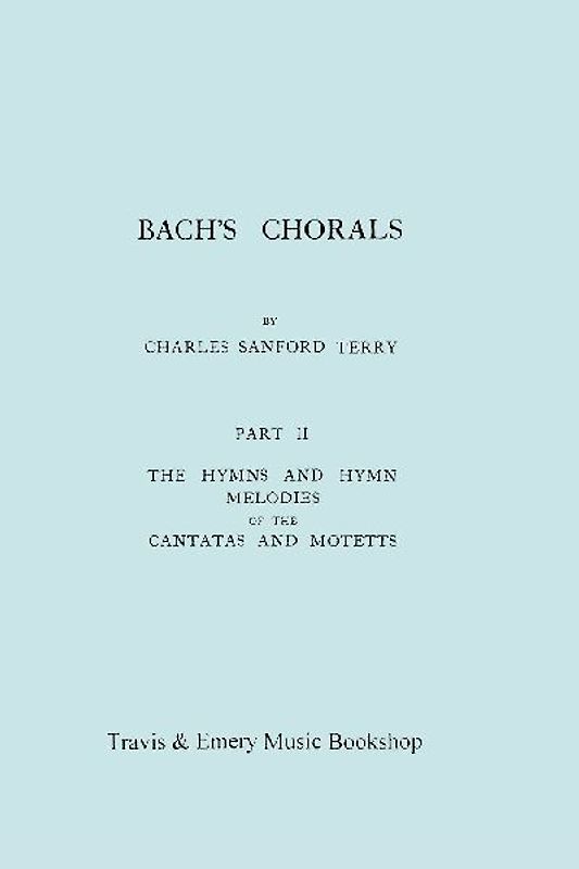 Bach's Chorals. Part 2 - The Hymns and Hymn Melodies of the Cantatas and Motetts. [Facsimile of 1917 Edition, Part II].