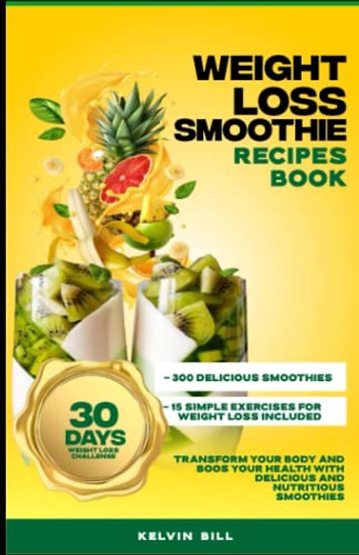 Weight Loss Smoothies Recipes Book: Transform Your Body and Boost Your Health with Delicious and Nutritious Smoothie Recipes for Weight-Loss, Detox, Anti-Aging, & So Much More!
