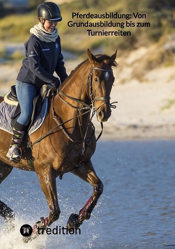 Pferdeausbildung: Von Grundausbildung bis zum Turnierreiten