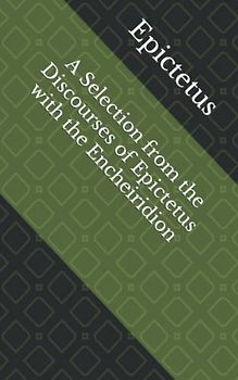 A Selection from the Discourses of Epictetus with the Encheiridion