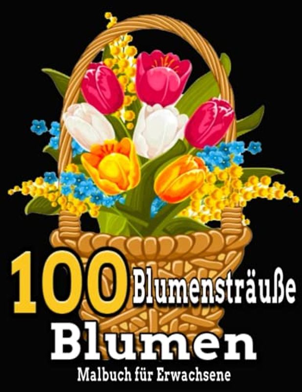 100 Blumensträuße Blumen Malbuch für Erwachsene: Tolle Blumensträuße zum Ausmalen, einfache und schwierige Blumensträuße, einschließlich Designs, ... Stress abbauen, Erwachsene entspannen