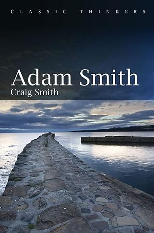 Adam Smith (Classic Thinkers series, 1, Band 1)