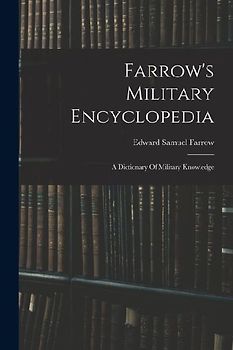 Farrow's Military Encyclopedia: A Dictionary Of Military Knowledge