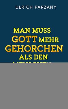 Man muss Gott mehr gehorchen als den Menschen. Ein Appell zum mutigen Bekenntnis