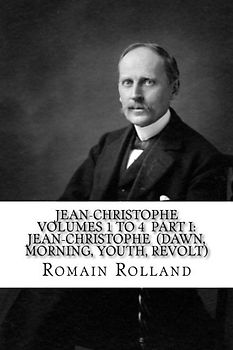 JEAN-CHRISTOPHE VOLUMES 1 to 4 PART I: JEAN-CHRISTOPHE (Dawn, Morning, Youth, Revolt)