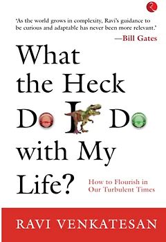 What The Heck Do I Do With My Life? How To Flourish In Our Turbulent Times