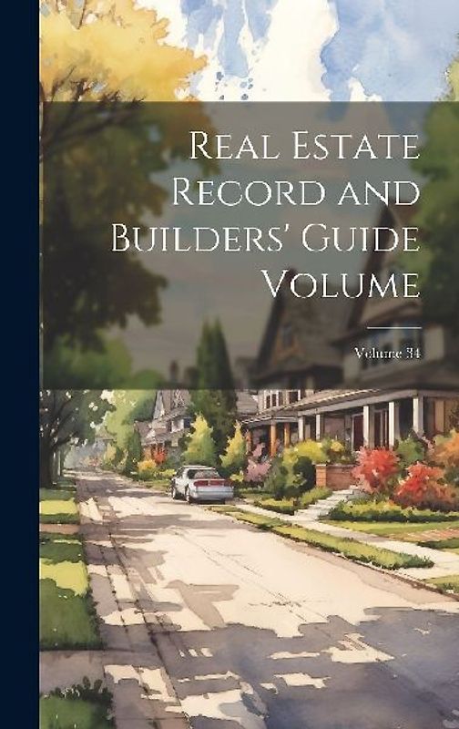 Real Estate Record and Builders' Guide [electronic Resource] Volume; Volume 34