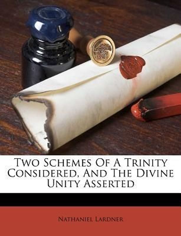Two Schemes of a Trinity Considered, and the Divine Unity Asserted