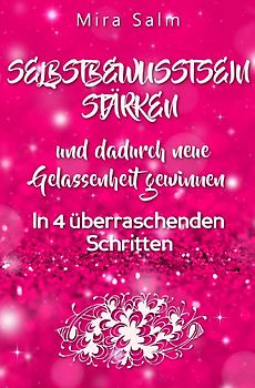 Mira Salm Bücher / WIE SIE DAUERHAFT IHR SELBSTBEWUSSTSEIN STÄRKEN UND DADURCH NEUE GELASSENHEIT GEWINNEN!