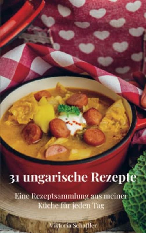 31 ungarische Rezepte: Eine Rezeptsammlung aus meiner Küche für jeden Tag