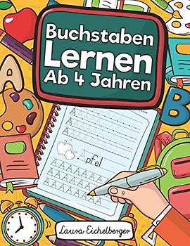 Buchstaben Lernen Ab 4 Jahren: Erste Buchstaben Schreiben Lernen Und Üben! Perfekt Geeignet Für Kinder Ab 4 Jahren!