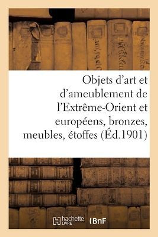 Objets d'Art Et d'Ameublement de l'Extrême-Orient Et Européens, Bronzes, Meubles, Étoffes