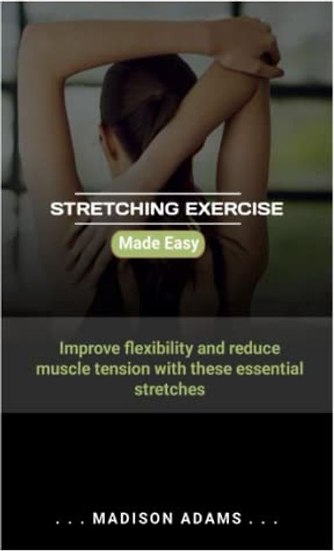 STRETCHING EXERCISE MADE SIMPLE: Improve flexibility and reduce muscle tension with these essential stretches