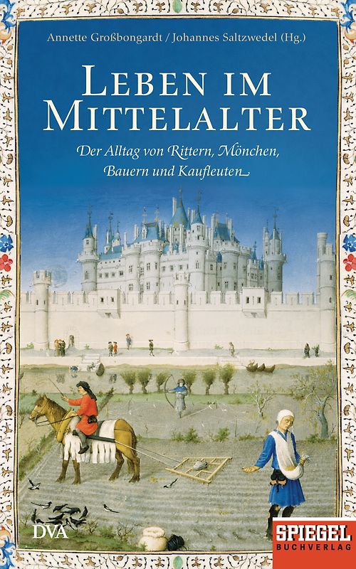 Leben im Mittelalter. Der Alltag von Rittern, Mönchen, Bauern und Kaufleuten - Ein SPIEGEL-Buch