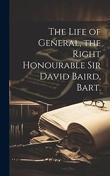 The Life of General, the Right Honourable Sir David Baird, Bart.