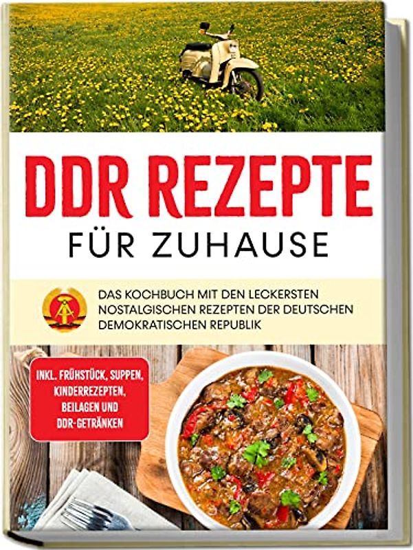 DDR Rezepte für zuhause: Das Kochbuch mit den leckersten nostalgischen Rezepten der Deutschen Demokratischen Republik - inkl. Frühstück, Suppen, Kinderrezepten, Beilagen und DDR-Getränken