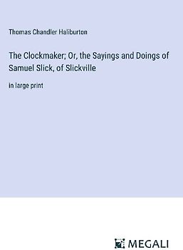 The Clockmaker; Or, the Sayings and Doings of Samuel Slick, of Slickville