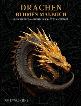 Drachen Malbuch für Erwachsene: Entspannende Fantasie Drachen und Blumen Motive– Therapie und Meditation für Männer und Frauen