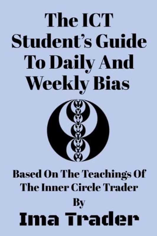 The ICT Student's Guide To Daily & Weekly Bias: Based on the Teachings of the Inner Circle Trader