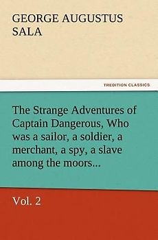 The Strange Adventures of Captain Dangerous, Vol. 2 Who was a sailor, a soldier, a merchant, a spy, a slave among the moors...