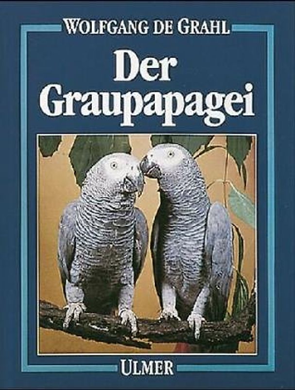 Der Graupapagei. Pflege, Zucht und Zähmung
