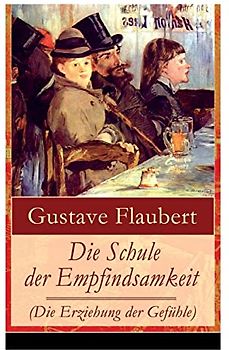 Die Schule der Empfindsamkeit (Die Erziehung der Gefühle): Einer der einflussreichsten Werke des 19. Jahrhunderts