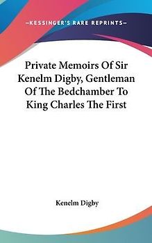 Private Memoirs Of Sir Kenelm Digby, Gentleman Of The Bedchamber To King Charles The First
