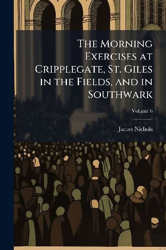 The Morning Exercises at Cripplegate, St. Giles in the Fields, and in Southwark