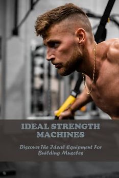 Ideal Strength Machines: Discover The Ideal Equipment For Building Muscles