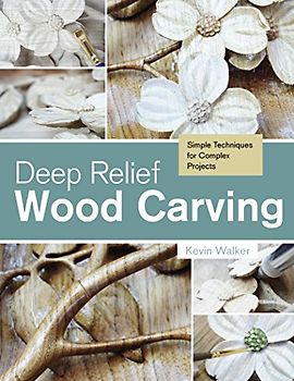 Deep Relief Wood Carving: Simple Techniques for Complex Projects - Walker, Kevin
