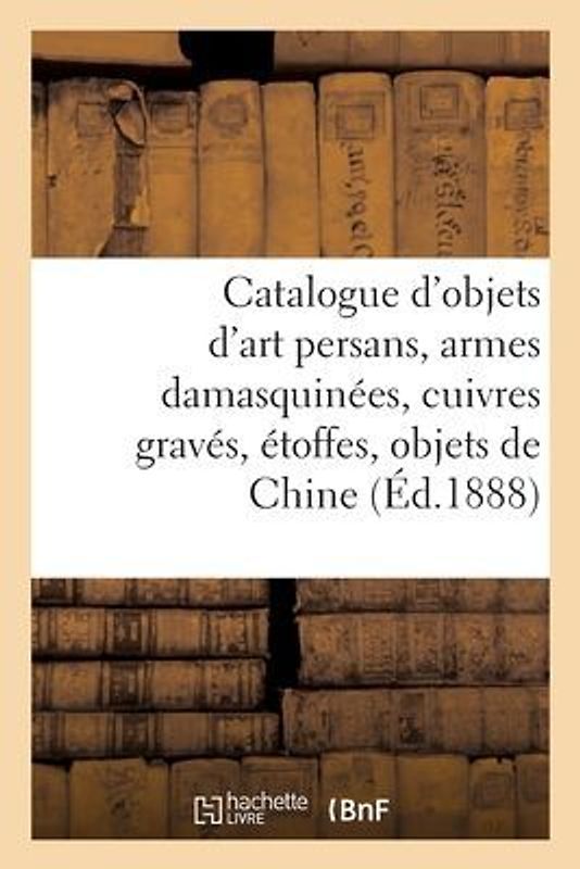 Catalogue d'Objets d'Art Persans, Armes Damasquinées, Cuivres Gravés, Étoffes