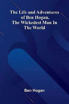 The Life and Adventures of Ben Hogan, the Wickedest Man in the World