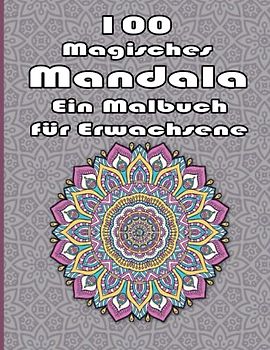 100 Magisches Mandala Ein Malbuch für Erwachsene: Ein Malbuch für Erwachsene mit mehr als 100 wunderbaren, Wunderschöne und entspannende Mandalas zum Stressabbau und zur Entspannung.