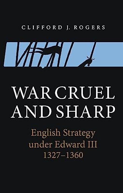 War Cruel and Sharp - English Strategy under Edward III, 1327-1360 (Warfare in History, Band 11)