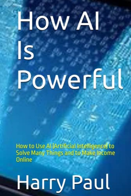 How AI Is Powerful: How to Use AI (Artificial Intelligence) to Solve Many Things and to Make Income Online