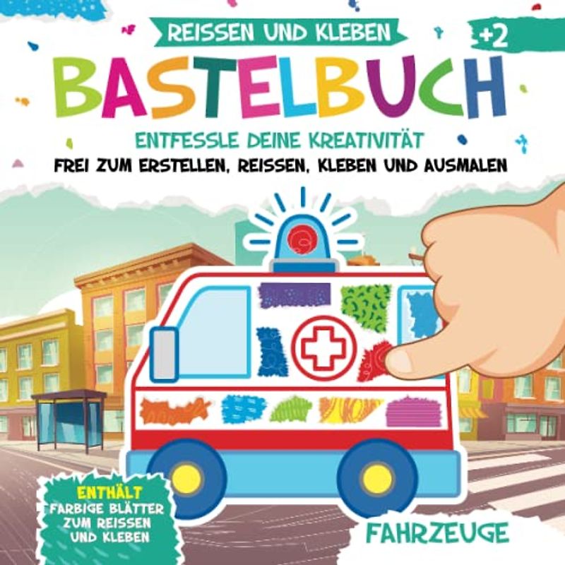 Bastelbuch. Fahrzeuge. Reißen und Kleben. Kunst und Kreativität: Mein Kunterbuntes Bastelbuch | Bunte Bastelvorlagen mit Passenden Farbigen Seiten zum Ausmalen, Reißen und Kleben | Basteln ab 2 Jahre