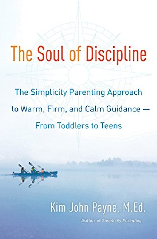 The Soul of Discipline: The Simplicity Parenting Approach to Warm, Firm, and Calm Guidance- From Toddlers to Teens