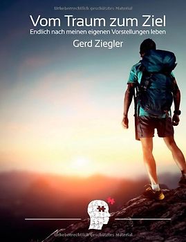 Vom Traum zum Ziel: Endlich nach meinen eigenen Vorstellungen leben! - Ziegler, Gerd
