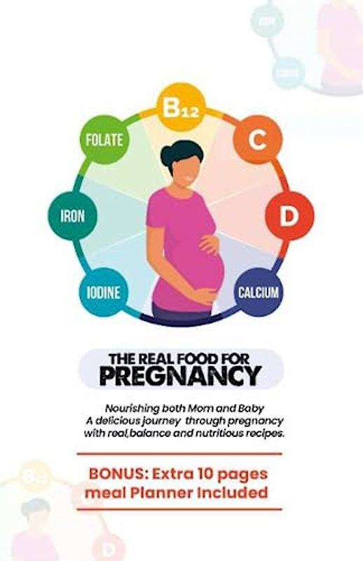 The complete Real food for pregnancy: Nourishing Both Mom and Baby: A Delicious Journey through Pregnancy with Real, balance and nutritious Recipes